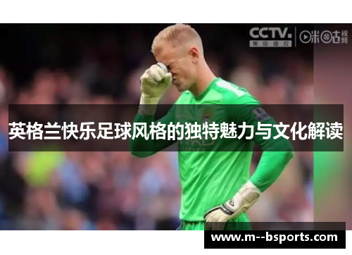 英格兰快乐足球风格的独特魅力与文化解读