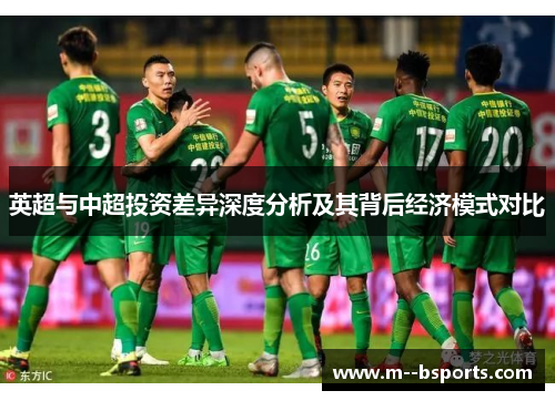 英超与中超投资差异深度分析及其背后经济模式对比