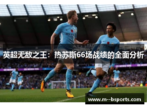 英超无敌之王：热苏斯66场战绩的全面分析
