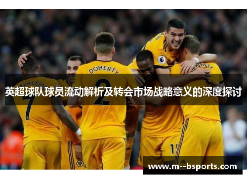 英超球队球员流动解析及转会市场战略意义的深度探讨
