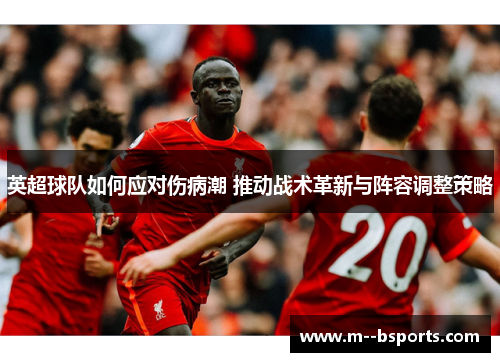 英超球队如何应对伤病潮 推动战术革新与阵容调整策略
