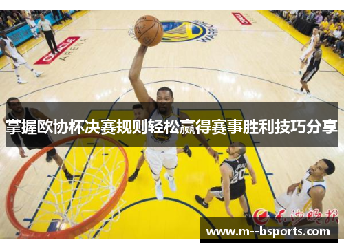 掌握欧协杯决赛规则轻松赢得赛事胜利技巧分享
