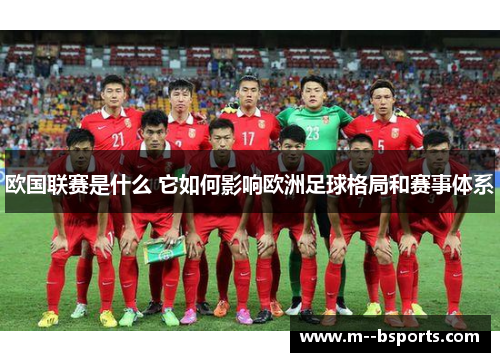 欧国联赛是什么 它如何影响欧洲足球格局和赛事体系