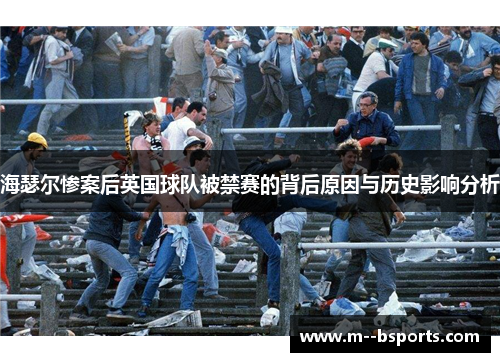 海瑟尔惨案后英国球队被禁赛的背后原因与历史影响分析