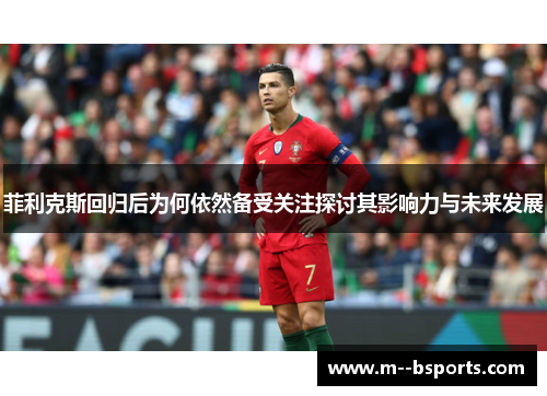 菲利克斯回归后为何依然备受关注探讨其影响力与未来发展