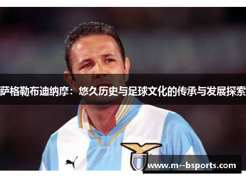 萨格勒布迪纳摩：悠久历史与足球文化的传承与发展探索
