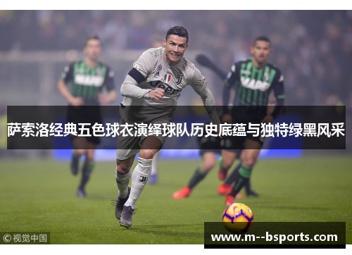 萨索洛经典五色球衣演绎球队历史底蕴与独特绿黑风采