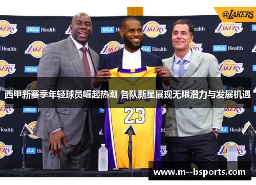 西甲新赛季年轻球员崛起热潮 各队新星展现无限潜力与发展机遇