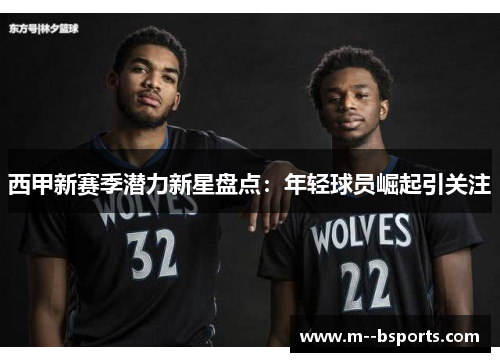 西甲新赛季潜力新星盘点：年轻球员崛起引关注