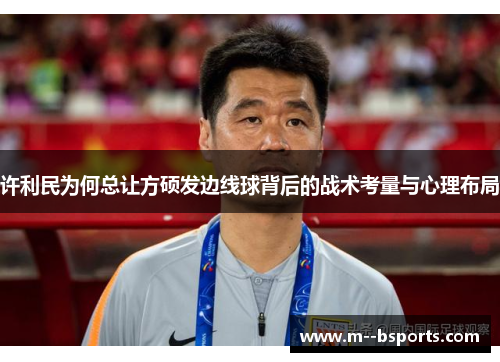 许利民为何总让方硕发边线球背后的战术考量与心理布局