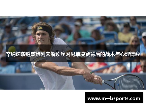 辛纳逆袭胜兹维列夫解读澳网男单决赛背后的战术与心理博弈