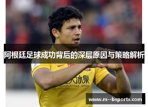 阿根廷足球成功背后的深层原因与策略解析