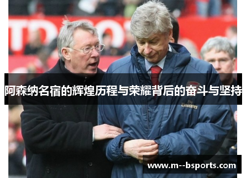 阿森纳名宿的辉煌历程与荣耀背后的奋斗与坚持