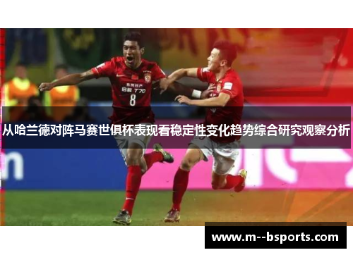 从哈兰德对阵马赛世俱杯表现看稳定性变化趋势综合研究观察分析 从哈兰德对阵马赛世俱杯表现看稳定性变化趋势综合研究观察分析