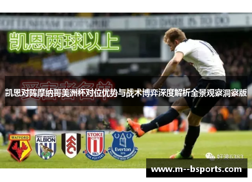 凯恩对阵摩纳哥美洲杯对位优势与战术博弈深度解析全景观察洞察版 凯恩对阵摩纳哥美洲杯对位优势与战术博弈深度解析全景观察洞察版