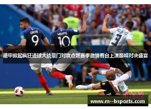 德甲掀起疯狂进球大战豪门对攻点燃赛季激情看台上演巅峰对决盛宴