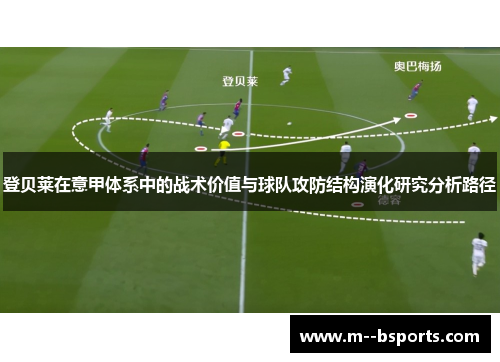 登贝莱在意甲体系中的战术价值与球队攻防结构演化研究分析路径