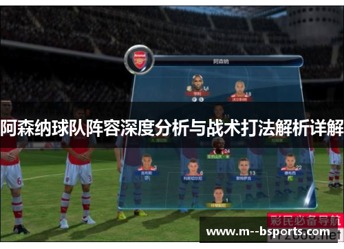 阿森纳球队阵容深度分析与战术打法解析详解 阿森纳球队阵容深度分析与战术打法解析详解