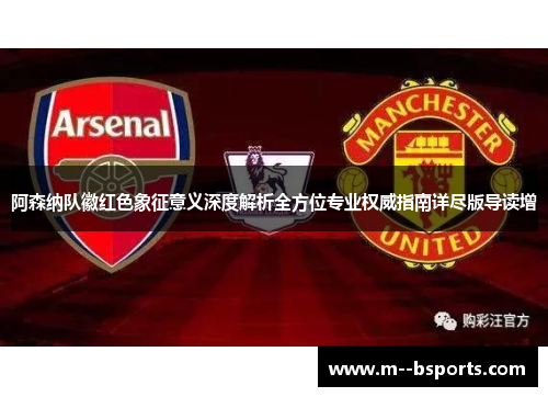 阿森纳队徽红色象征意义深度解析全方位专业权威指南详尽版导读增 阿森纳队徽红色象征意义深度解析全方位专业权威指南详尽版导读增