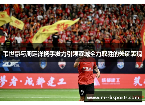 韦世豪与周定洋携手发力引领蓉城全力取胜的关键表现