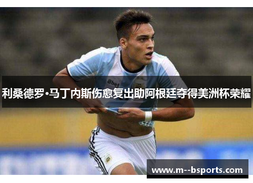 利桑德罗·马丁内斯伤愈复出助阿根廷夺得美洲杯荣耀
