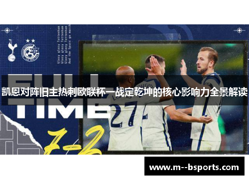 凯恩对阵旧主热刺欧联杯一战定乾坤的核心影响力全景解读 凯恩对阵旧主热刺欧联杯一战定乾坤的核心影响力全景解读