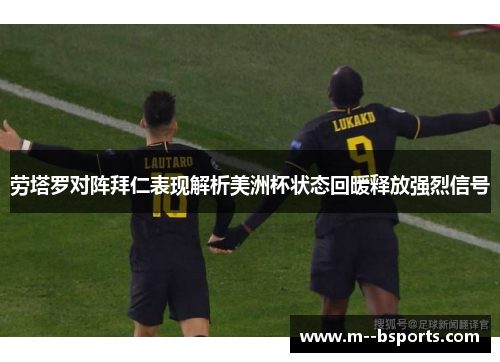 劳塔罗对阵拜仁表现解析美洲杯状态回暖释放强烈信号