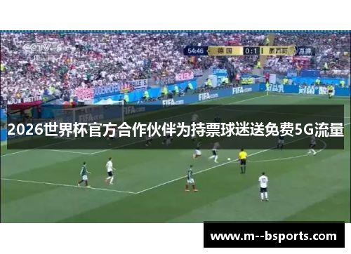 2026世界杯官方合作伙伴为持票球迷送免费5G流量