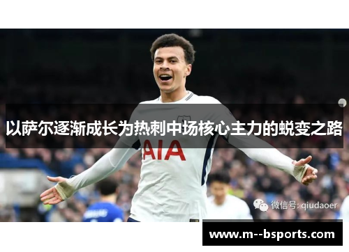 以萨尔逐渐成长为热刺中场核心主力的蜕变之路 以萨尔逐渐成长为热刺中场核心主力的蜕变之路